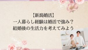 【新潟婚活】 一人暮らし経験は婚活で強み？ 結婚後の生活力を考えてみよう