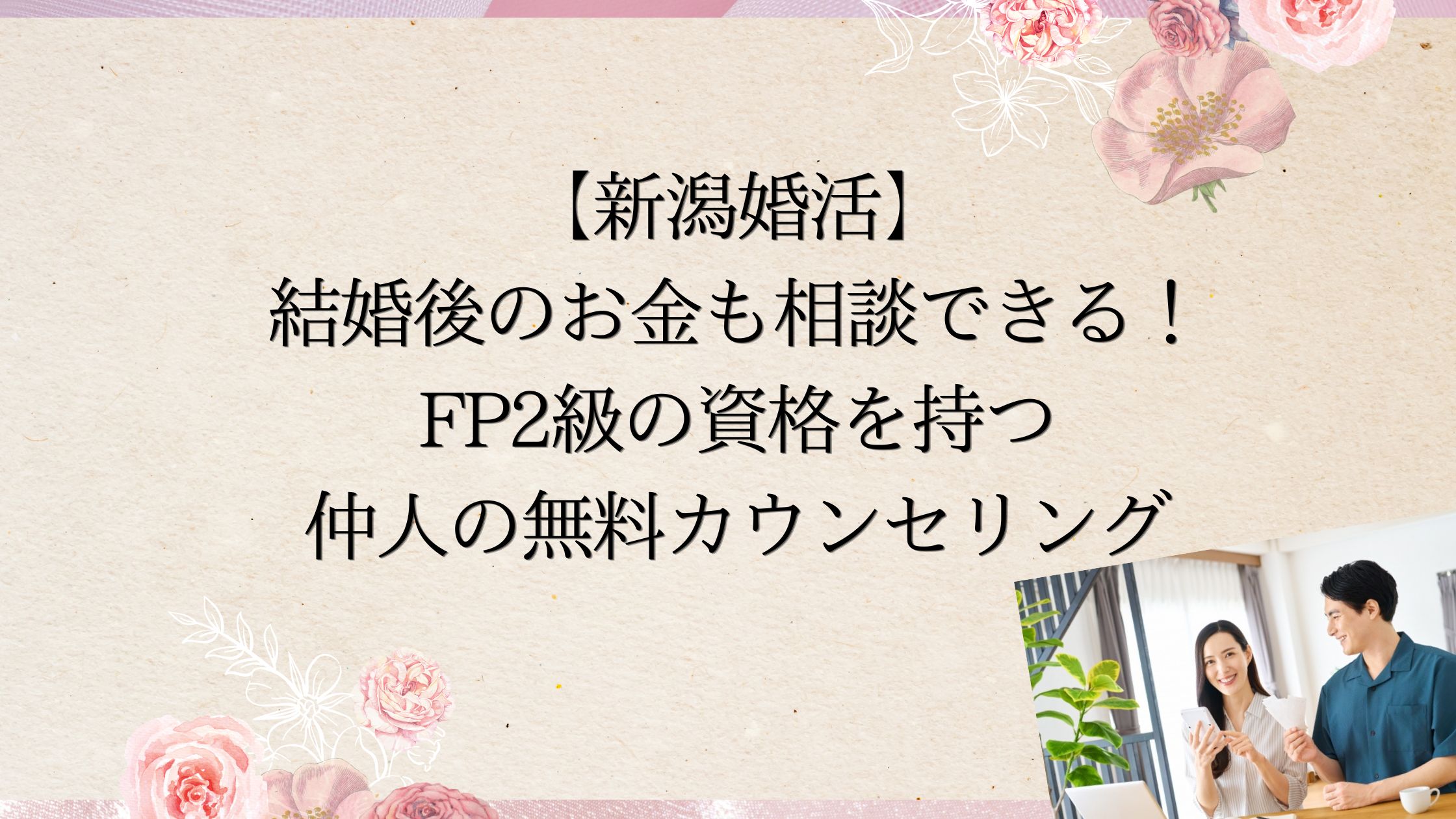 結婚後のお金の相談もできるFP資格を持つ新潟の仲人の無料カウンセリング